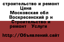 строительство и ремонт › Цена ­ 900 - Московская обл., Воскресенский р-н Строительство и ремонт » Услуги   